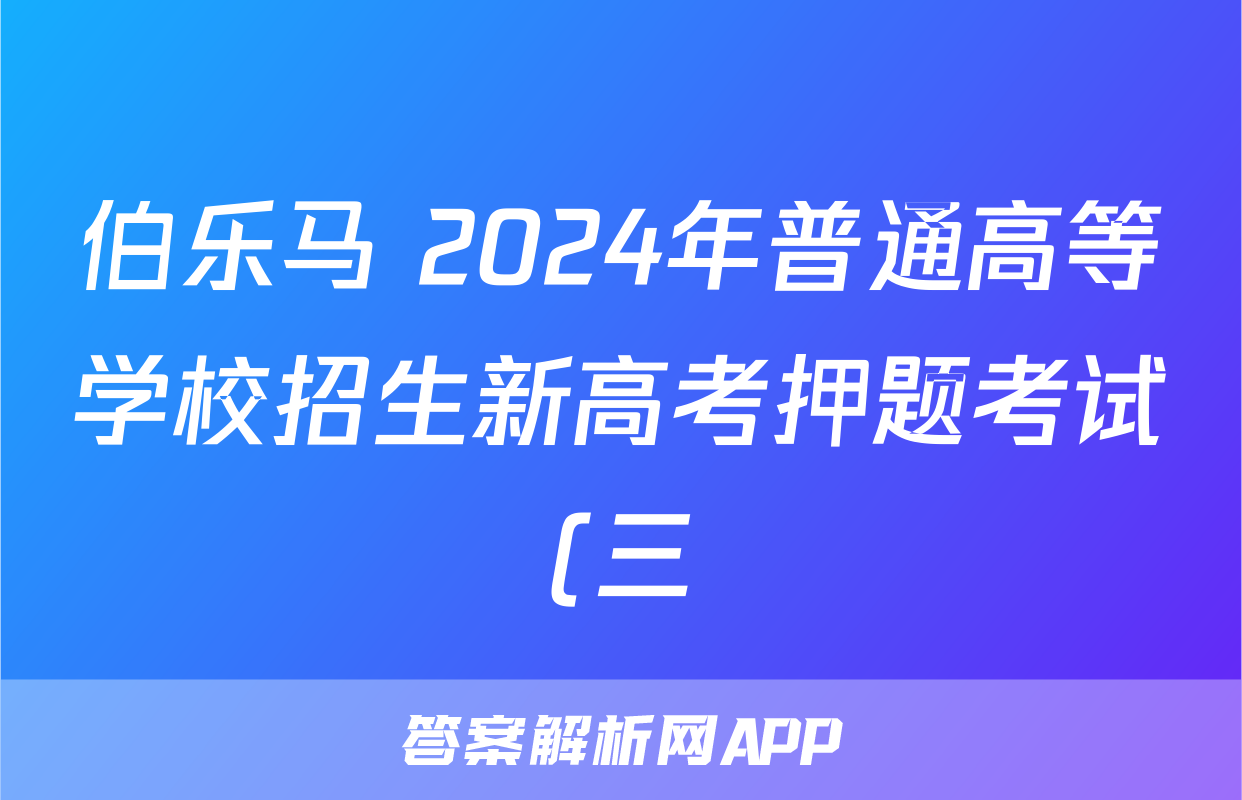 伯乐马 2024年普通高等学校招生新高考押题考试(三)3试题(地理)